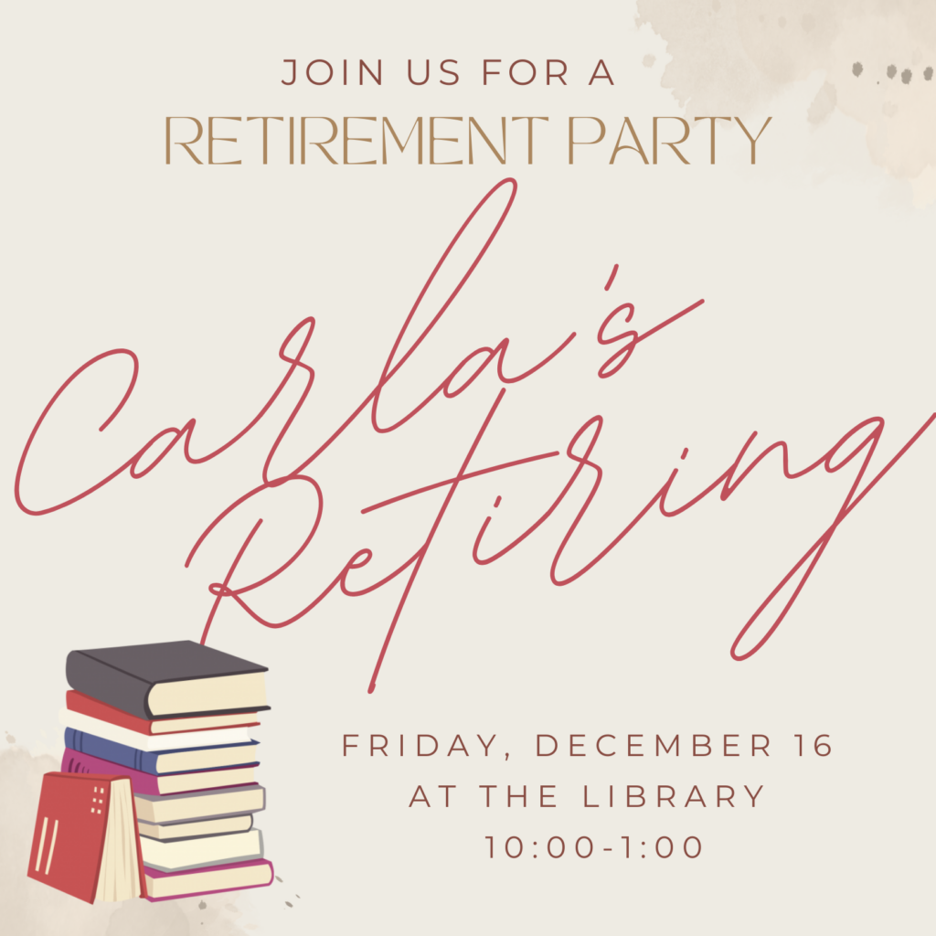 Carla's retiring! Join us for a retirement party, Friday, December 16th, at the library, anytime between 10 am and 1 pm.